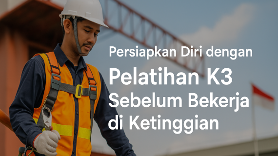Persiapkan Diri dengan Pelatihan K3 Sebelum Bekerja di Ketinggian